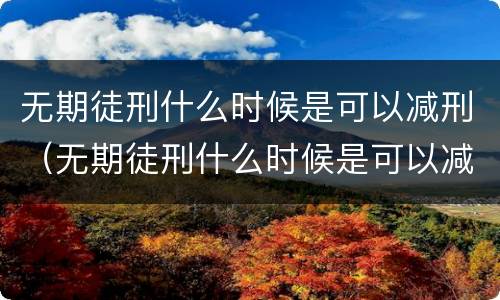 无期徒刑什么时候是可以减刑（无期徒刑什么时候是可以减刑的）
