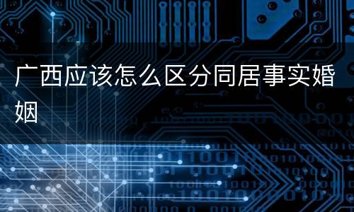 广西应该怎么区分同居事实婚姻