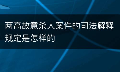 两高故意杀人案件的司法解释规定是怎样的