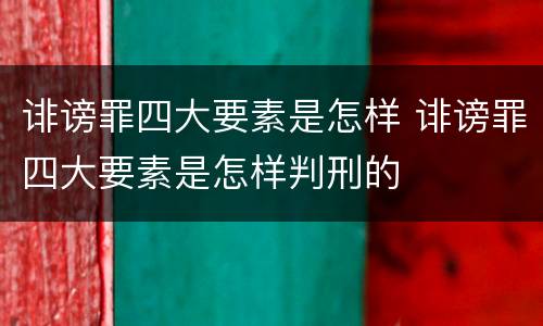 诽谤罪四大要素是怎样 诽谤罪四大要素是怎样判刑的