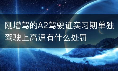 刚增驾的A2驾驶证实习期单独驾驶上高速有什么处罚