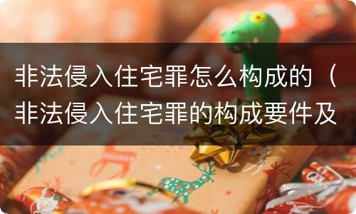 非法侵入住宅罪怎么构成的（非法侵入住宅罪的构成要件及处刑）