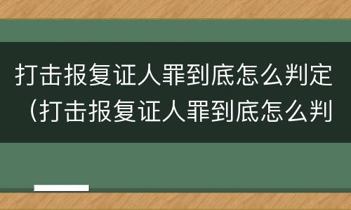 打击报复证人罪到底怎么判定（打击报复证人罪到底怎么判定的）