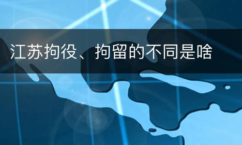 江苏拘役、拘留的不同是啥