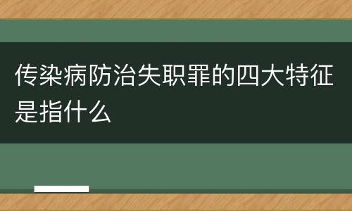 传染病防治失职罪的四大特征是指什么