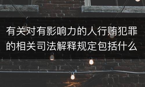 有关对有影响力的人行贿犯罪的相关司法解释规定包括什么