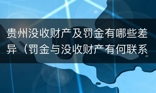 贵州没收财产及罚金有哪些差异（罚金与没收财产有何联系和区别?）