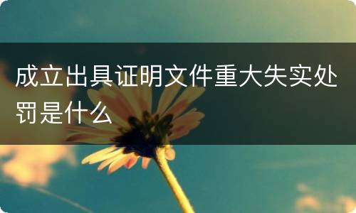 成立出具证明文件重大失实处罚是什么