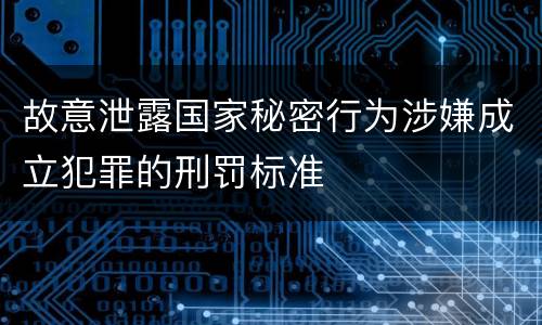 故意泄露国家秘密行为涉嫌成立犯罪的刑罚标准