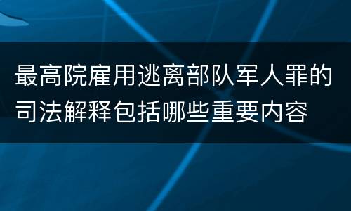 最高院雇用逃离部队军人罪的司法解释包括哪些重要内容