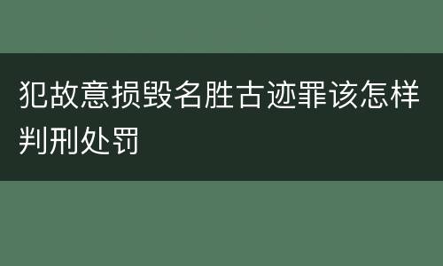 犯故意损毁名胜古迹罪该怎样判刑处罚