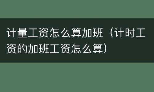 计量工资怎么算加班（计时工资的加班工资怎么算）