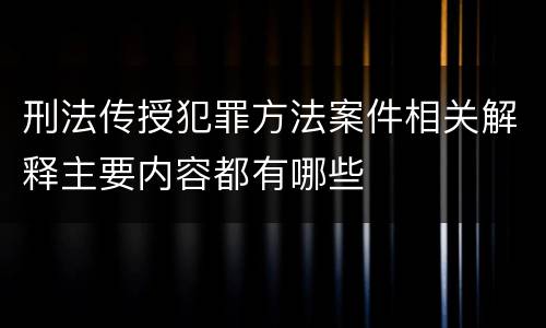 刑法传授犯罪方法案件相关解释主要内容都有哪些