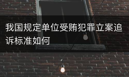 我国规定单位受贿犯罪立案追诉标准如何