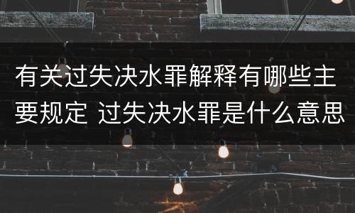 有关过失决水罪解释有哪些主要规定 过失决水罪是什么意思