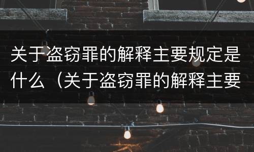 关于盗窃罪的解释主要规定是什么（关于盗窃罪的解释主要规定是什么呢）