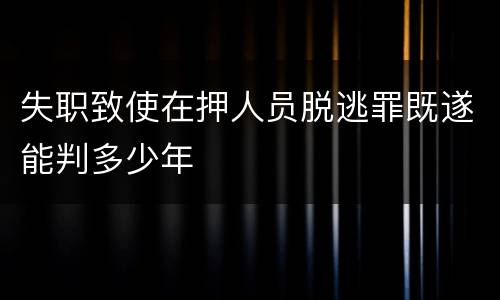 失职致使在押人员脱逃罪既遂能判多少年