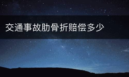 交通事故肋骨折赔偿多少