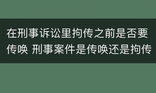 在刑事诉讼里拘传之前是否要传唤 刑事案件是传唤还是拘传