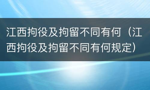 江西拘役及拘留不同有何（江西拘役及拘留不同有何规定）