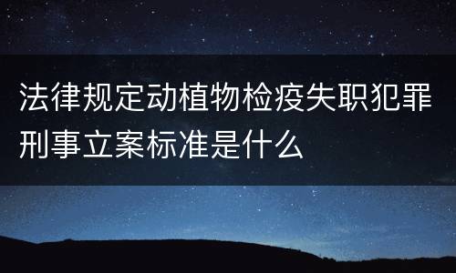 法律规定动植物检疫失职犯罪刑事立案标准是什么