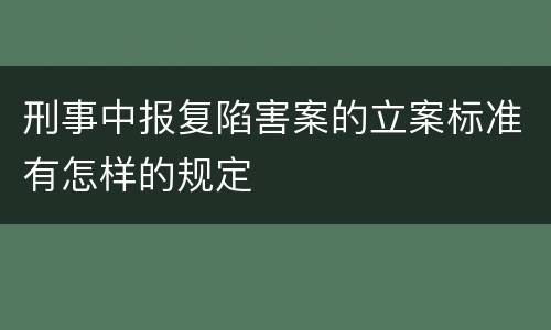 刑事中报复陷害案的立案标准有怎样的规定