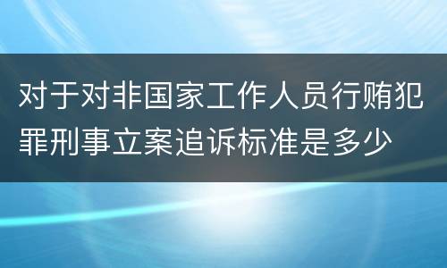对于对非国家工作人员行贿犯罪刑事立案追诉标准是多少