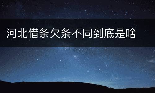 河北借条欠条不同到底是啥