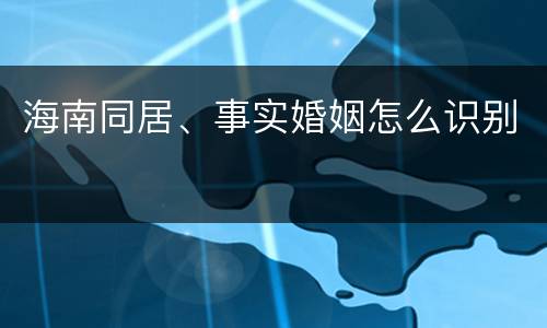 海南同居、事实婚姻怎么识别