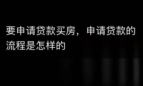 要申请贷款买房，申请贷款的流程是怎样的