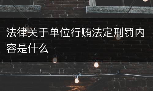 法律关于单位行贿法定刑罚内容是什么