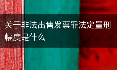 关于非法出售发票罪法定量刑幅度是什么