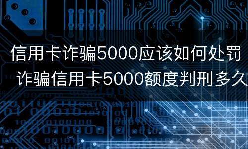 信用卡诈骗5000应该如何处罚 诈骗信用卡5000额度判刑多久?
