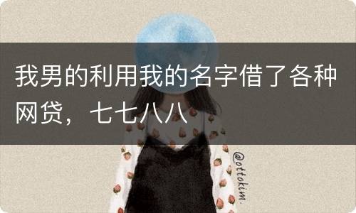 我男的利用我的名字借了各种网贷，七七八八