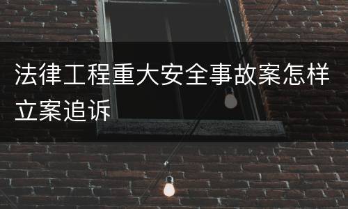 法律工程重大安全事故案怎样立案追诉