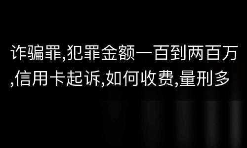 诈骗罪,犯罪金额一百到两百万,信用卡起诉,如何收费,量刑多少