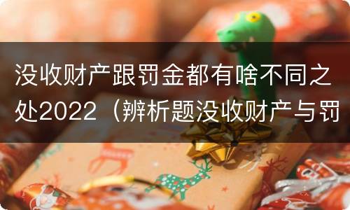 没收财产跟罚金都有啥不同之处2022（辨析题没收财产与罚金）