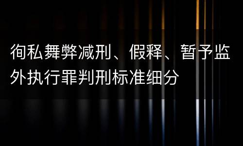徇私舞弊减刑、假释、暂予监外执行罪判刑标准细分