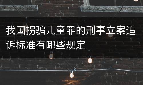 我国拐骗儿童罪的刑事立案追诉标准有哪些规定