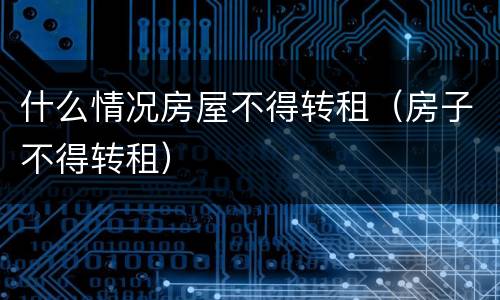 什么情况房屋不得转租（房子不得转租）