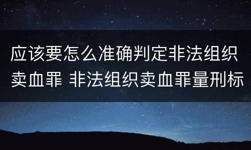 应该要怎么准确判定非法组织卖血罪 非法组织卖血罪量刑标准