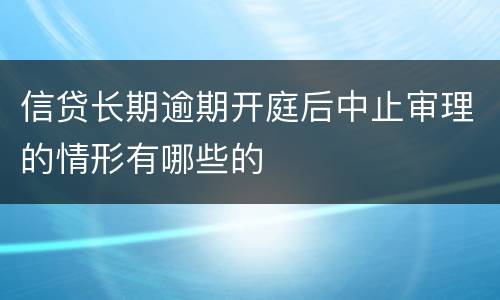 信贷长期逾期开庭后中止审理的情形有哪些的