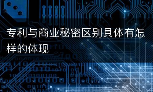 专利与商业秘密区别具体有怎样的体现