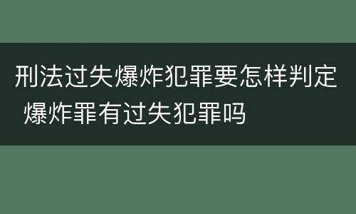 刑法过失爆炸犯罪要怎样判定 爆炸罪有过失犯罪吗