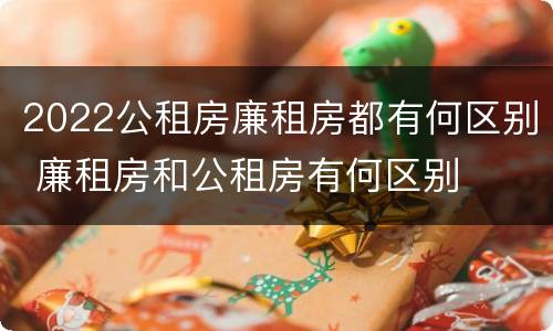 2022公租房廉租房都有何区别 廉租房和公租房有何区别