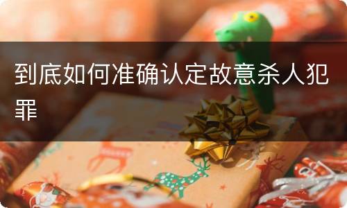到底如何准确认定故意杀人犯罪
