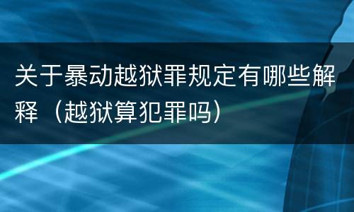 关于暴动越狱罪规定有哪些解释（越狱算犯罪吗）