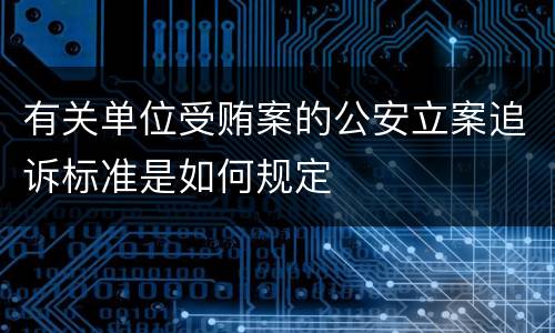 有关单位受贿案的公安立案追诉标准是如何规定