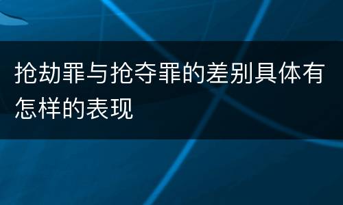 抢劫罪与抢夺罪的差别具体有怎样的表现