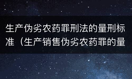 生产伪劣农药罪刑法的量刑标准（生产销售伪劣农药罪的量刑标准）